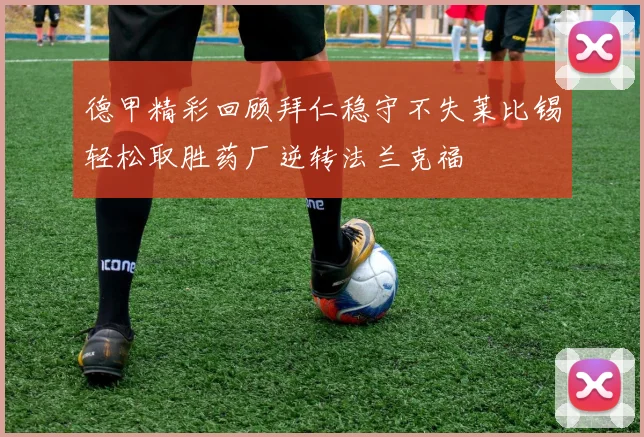 德甲精彩回顾拜仁稳守不失莱比锡轻松取胜药厂逆转法兰克福