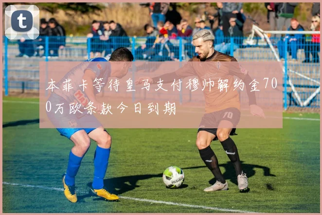 本菲卡等待皇马支付穆帅解约金700万欧条款今日到期