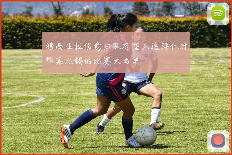 穆西亚拉伤愈归队有望入选拜仁对阵莱比锡的比赛大名单