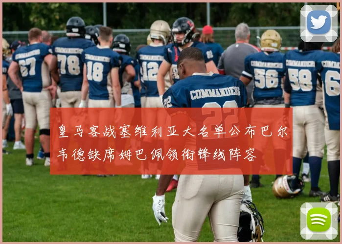 皇马客战塞维利亚大名单公布巴尔韦德缺席姆巴佩领衔锋线阵容