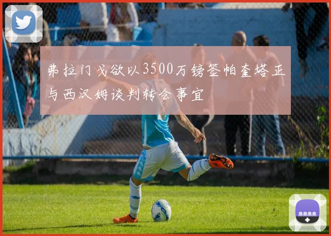 弗拉门戈欲以3500万镑签帕奎塔正与西汉姆谈判转会事宜
